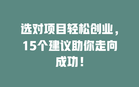 选对项目轻松创业，15个建议助你走向成功！-小本创业副业项目推荐_零成本在家赚钱项目_中赚网