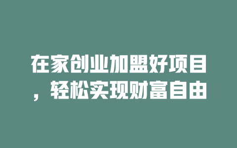 在家创业加盟好项目，轻松实现财富自由-小本创业副业项目推荐_零成本在家赚钱项目_中赚网