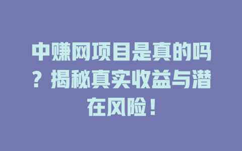 中赚网项目是真的吗？揭秘真实收益与潜在风险！-小本创业副业项目推荐_零成本在家赚钱项目_中赚网