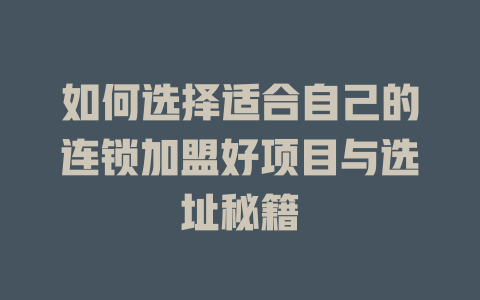 如何选择适合自己的连锁加盟好项目与选址秘籍-小本创业副业项目推荐_零成本在家赚钱项目_中赚网