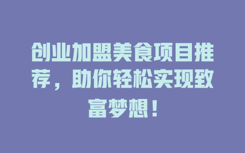 创业加盟美食项目推荐，助你轻松实现致富梦想！-小本创业副业项目推荐_零成本在家赚钱项目_中赚网