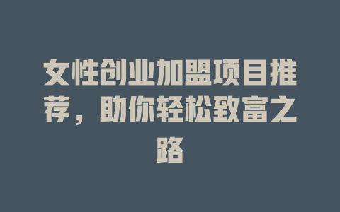 女性创业加盟项目推荐，助你轻松致富之路-小本创业副业项目推荐_零成本在家赚钱项目_中赚网