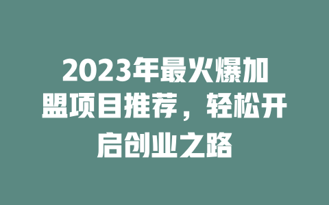 2023年最火爆加盟项目推荐，轻松开启创业之路-小本创业副业项目推荐_零成本在家赚钱项目_中赚网