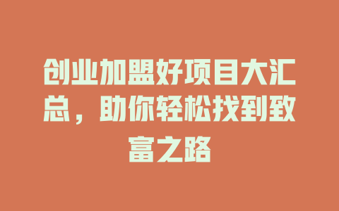 创业加盟好项目大汇总，助你轻松找到致富之路-小本创业副业项目推荐_零成本在家赚钱项目_中赚网