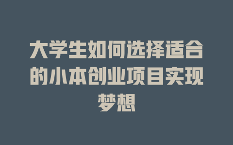 大学生如何选择适合的小本创业项目实现梦想-小本创业副业项目推荐_零成本在家赚钱项目_中赚网