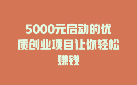 5000元启动的优质创业项目让你轻松赚钱-小本创业副业项目推荐_零成本在家赚钱项目_中赚网