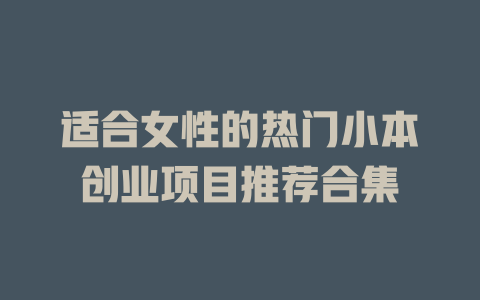 适合女性的热门小本创业项目推荐合集-小本创业副业项目推荐_零成本在家赚钱项目_中赚网