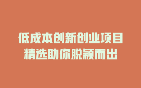 低成本创新创业项目精选助你脱颖而出-小本创业副业项目推荐_零成本在家赚钱项目_中赚网