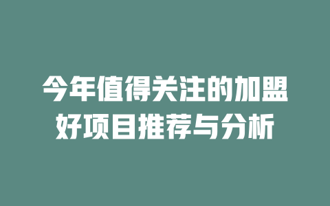今年值得关注的加盟好项目推荐与分析-小本创业副业项目推荐_零成本在家赚钱项目_中赚网