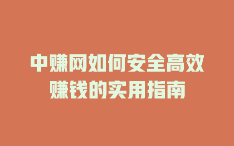 中赚网如何安全高效赚钱的实用指南-小本创业副业项目推荐_零成本在家赚钱项目_中赚网