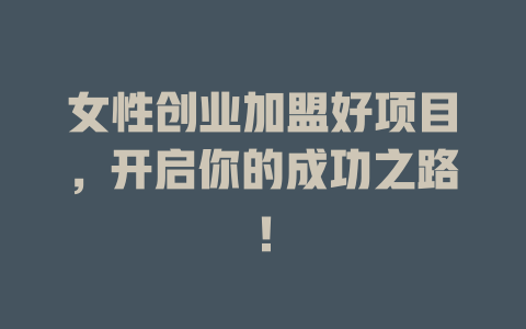 女性创业加盟好项目，开启你的成功之路！-小本创业副业项目推荐_零成本在家赚钱项目_中赚网