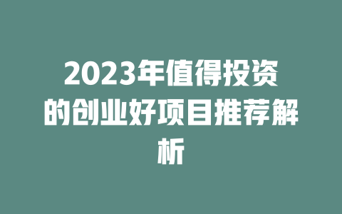 2023年值得投资的创业好项目推荐解析-小本创业副业项目推荐_零成本在家赚钱项目_中赚网