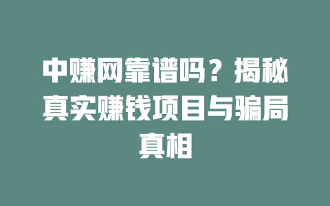 中赚网靠谱吗？揭秘真实赚钱项目与骗局真相-小本创业副业项目推荐_零成本在家赚钱项目_中赚网
