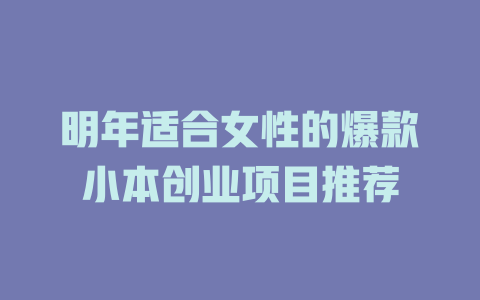 明年适合女性的爆款小本创业项目推荐-小本创业副业项目推荐_零成本在家赚钱项目_中赚网
