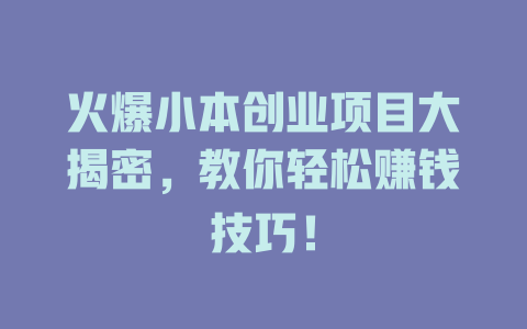 火爆小本创业项目大揭密，教你轻松赚钱技巧！-小本创业副业项目推荐_零成本在家赚钱项目_中赚网