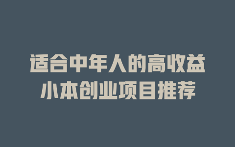适合中年人的高收益小本创业项目推荐-小本创业副业项目推荐_零成本在家赚钱项目_中赚网