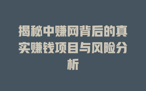 揭秘中赚网背后的真实赚钱项目与风险分析-小本创业副业项目推荐_零成本在家赚钱项目_中赚网