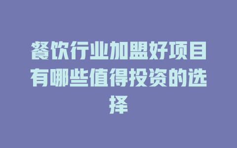 餐饮行业加盟好项目有哪些值得投资的选择-小本创业副业项目推荐_零成本在家赚钱项目_中赚网