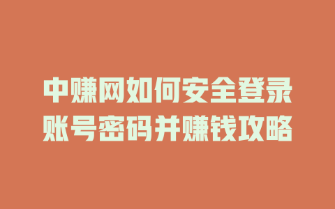 中赚网如何安全登录账号密码并赚钱攻略-小本创业副业项目推荐_零成本在家赚钱项目_中赚网