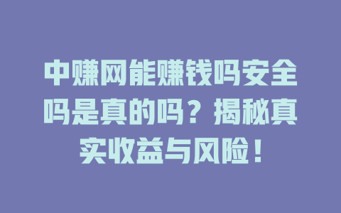 中赚网能赚钱吗安全吗是真的吗？揭秘真实收益与风险！-小本创业副业项目推荐_零成本在家赚钱项目_中赚网
