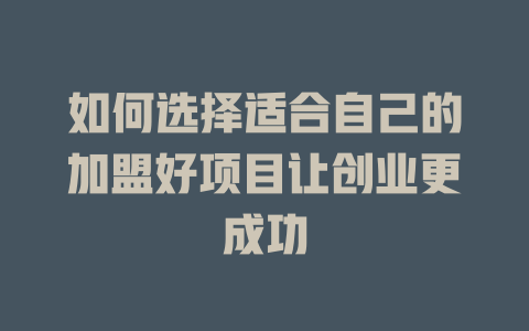 如何选择适合自己的加盟好项目让创业更成功-小本创业副业项目推荐_零成本在家赚钱项目_中赚网