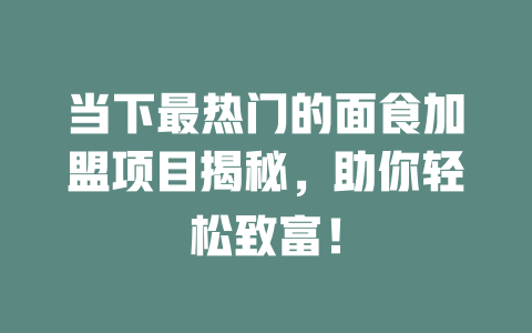 当下最热门的面食加盟项目揭秘,助你轻松致富!-小本创业副业项目推荐_零成本在家赚钱项目_中赚网