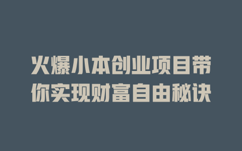 火爆小本创业项目带你实现财富自由秘诀-小本创业副业项目推荐_零成本在家赚钱项目_中赚网