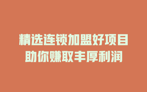 精选连锁加盟好项目助你赚取丰厚利润-小本创业副业项目推荐_零成本在家赚钱项目_中赚网