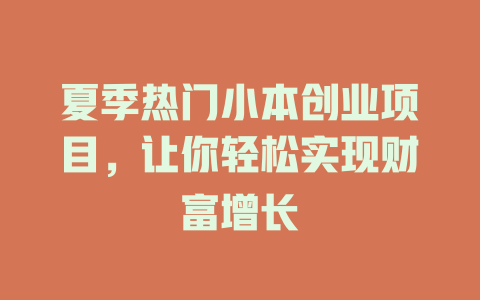 夏季热门小本创业项目，让你轻松实现财富增长-小本创业副业项目推荐_零成本在家赚钱项目_中赚网