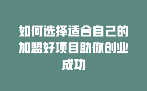 如何选择适合自己的加盟好项目助你创业成功-小本创业副业项目推荐_零成本在家赚钱项目_中赚网