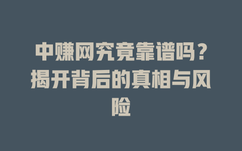 中赚网究竟靠谱吗？揭开背后的真相与风险-小本创业副业项目推荐_零成本在家赚钱项目_中赚网
