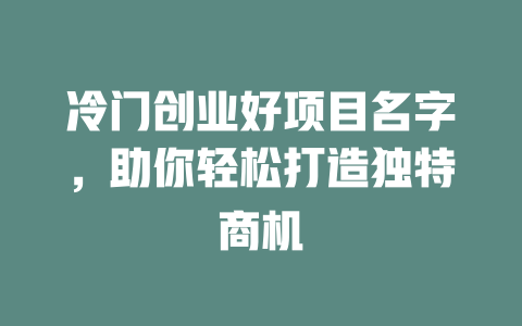 冷门创业好项目名字，助你轻松打造独特商机-小本创业副业项目推荐_零成本在家赚钱项目_中赚网