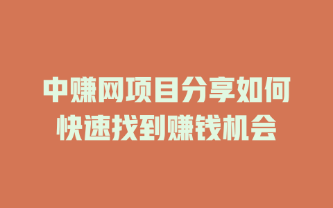 中赚网项目分享如何快速找到赚钱机会-小本创业副业项目推荐_零成本在家赚钱项目_中赚网