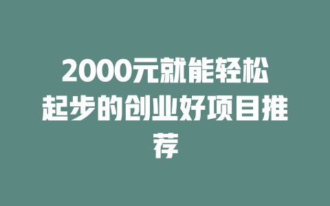 2000元就能轻松起步的创业好项目推荐-小本创业副业项目推荐_零成本在家赚钱项目_中赚网
