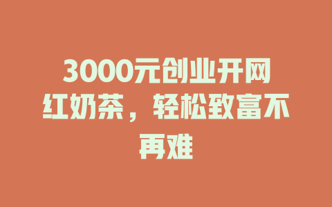 3000元创业开网红奶茶，轻松致富不再难-小本创业副业项目推荐_零成本在家赚钱项目_中赚网