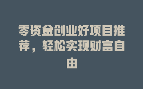 零资金创业好项目推荐，轻松实现财富自由-小本创业副业项目推荐_零成本在家赚钱项目_中赚网