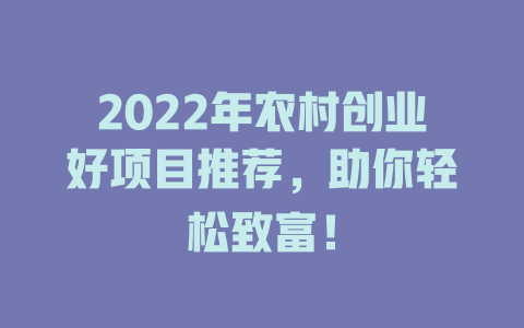 2022年农村创业好项目推荐，助你轻松致富！-小本创业副业项目推荐_零成本在家赚钱项目_中赚网