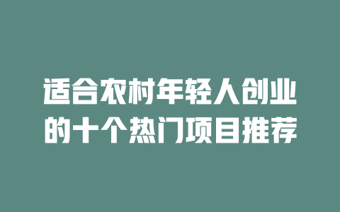 适合农村年轻人创业的十个热门项目推荐-小本创业副业项目推荐_零成本在家赚钱项目_中赚网