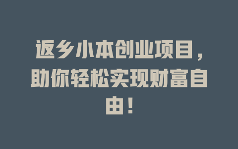 返乡小本创业项目，助你轻松实现财富自由！-小本创业副业项目推荐_零成本在家赚钱项目_中赚网