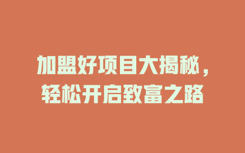 加盟好项目大揭秘，轻松开启致富之路-小本创业副业项目推荐_零成本在家赚钱项目_中赚网