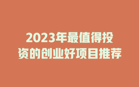 2023年最值得投资的创业好项目推荐-小本创业副业项目推荐_零成本在家赚钱项目_中赚网