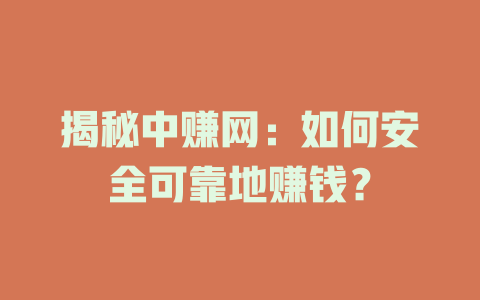 揭秘中赚网：如何安全可靠地赚钱？-小本创业副业项目推荐_零成本在家赚钱项目_中赚网