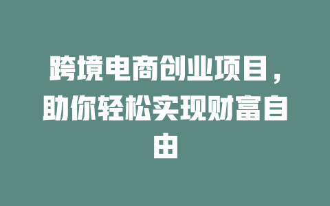 跨境电商创业项目，助你轻松实现财富自由-小本创业副业项目推荐_零成本在家赚钱项目_中赚网