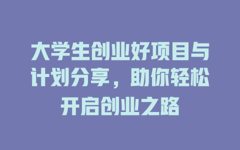 大学生创业好项目与计划分享，助你轻松开启创业之路-小本创业副业项目推荐_零成本在家赚钱项目_中赚网