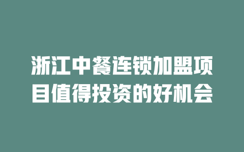 浙江中餐连锁加盟项目值得投资的好机会-小本创业副业项目推荐_零成本在家赚钱项目_中赚网