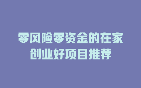 零风险零资金的在家创业好项目推荐-小本创业副业项目推荐_零成本在家赚钱项目_中赚网