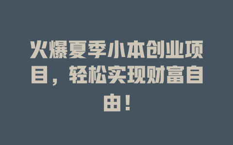 火爆夏季小本创业项目，轻松实现财富自由！-小本创业副业项目推荐_零成本在家赚钱项目_中赚网