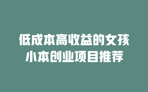 低成本高收益的女孩小本创业项目推荐-小本创业副业项目推荐_零成本在家赚钱项目_中赚网