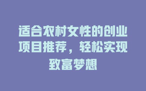 适合农村女性的创业项目推荐，轻松实现致富梦想-小本创业副业项目推荐_零成本在家赚钱项目_中赚网