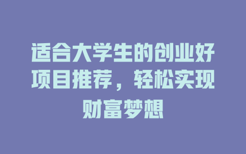 适合大学生的创业好项目推荐，轻松实现财富梦想-小本创业副业项目推荐_零成本在家赚钱项目_中赚网